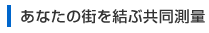 あなたの街を結ぶ共同測量